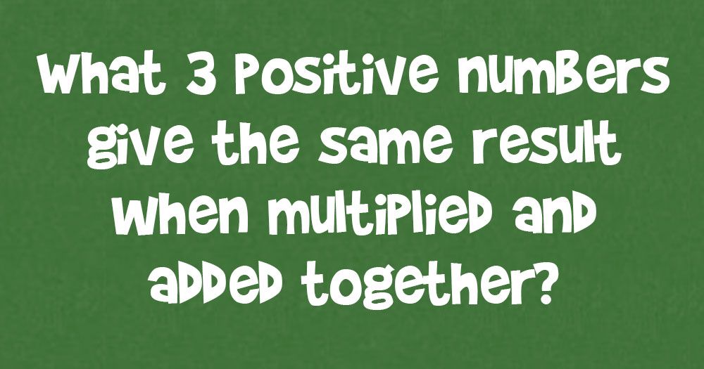 Aké 3 kladné čísla poskytujú rovnaký výsledok, keď sa vynásobia a spočítajú?