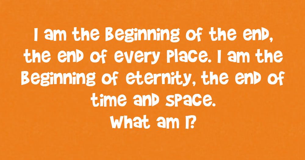 Olen lopun alku, jokaisen paikan loppu. Minä olen ikuisuuden alku, ajan ja avaruuden loppu. Mikä minä olen?