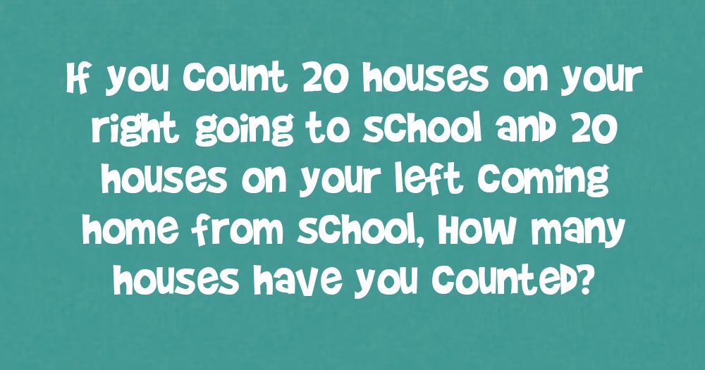 Als je 20 huizen telt aan je rechterkant die naar school gaan en 20 aan je linkerkant als je van school naar huis komt, hoeveel huizen heb je dan geteld?
