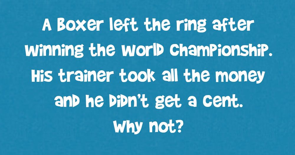 Um boxeador deixou o ringue após vencer o campeonato mundial. Seu treinador pegou todo o dinheiro e não ganhou um centavo. Por que não?
