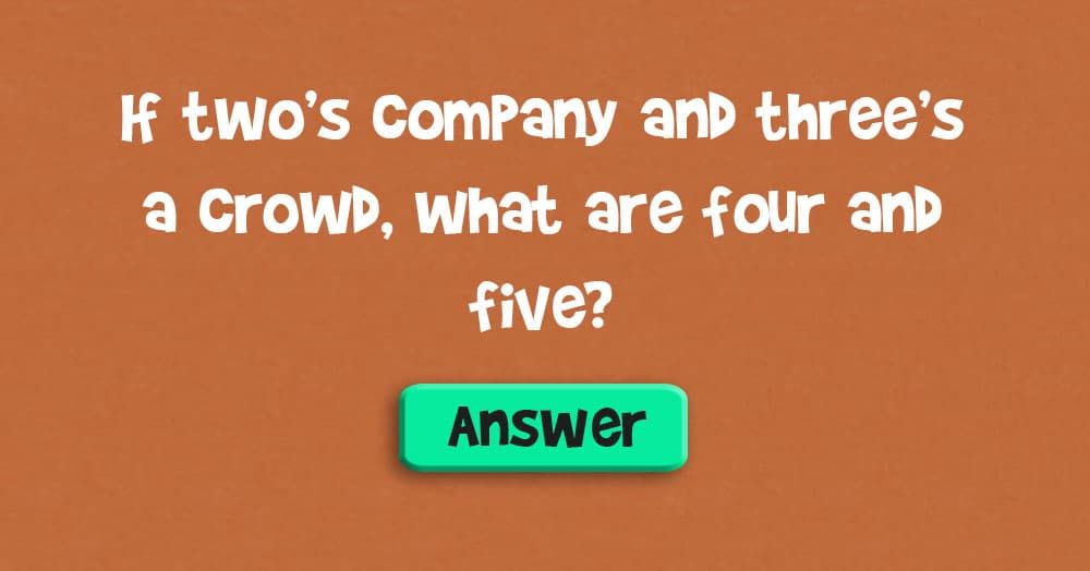 Als Two’s Company en Three’s a Crowd, wat zijn dan vier en vijf?