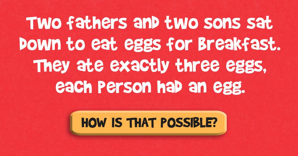 ناشتے میں انڈے کھانے کے لئے دو باپ اور دو بیٹے بیٹھے۔ انہوں نے 3 انڈے کھائے ، ہر شخص کے پاس انڈا تھا۔ یہ کیسے ممکن ہے؟